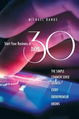 Začnite podnikať za 30 dní: Jednoduché tajomstvá zdravého rozumu, ktoré pozná každý úspešný podnikateľ - Start Your Business in 30 Days: The Simple Common Sense Secrets Every Successful Entrepreneur Knows