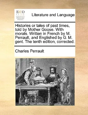 Histórie alebo príbehy z minulých čias, rozprávané matkou husou. s ponaučeniami. Napísané vo francúzštine M. Perraultom a prebásnené G. M. Gent. desiate vydanie, - Histories or Tales of Past Times, Told by Mother Goose. with Morals. Written in French by M. Perrault, and Englished by G. M. Gent. the Tenth Edition,