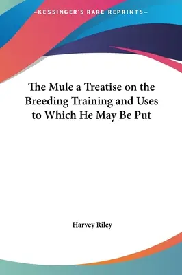 Pojednanie o chove, výcviku a využití muly - The Mule a Treatise on the Breeding Training and Uses to Which He May Be Put