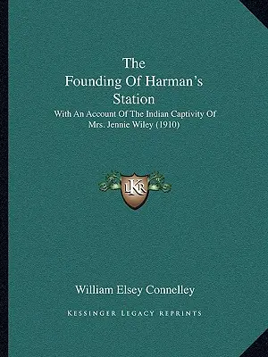 The Founding Of Harman's Station (Založenie Harmanovej stanice): (1910): The Harman Station: The Harman Station: With An Account Of The Indian Captivity of Mrs Jennie Wiley (1910) - The Founding Of Harman's Station: With An Account Of The Indian Captivity Of Mrs. Jennie Wiley (1910)