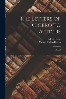 Ciceronove listy Attikovi: Kniha I - The Letters of Cicero to Atticus: Book I