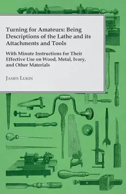 Sústruženie pre amatérov: Sústruh a jeho príslušenstvo a nástroje - s minútovými návodmi na ich efektívne používanie na Wo - Turning for Amateurs: Being Descriptions of the Lathe and its Attachments and Tools - With Minute Instructions for Their Effective Use on Wo