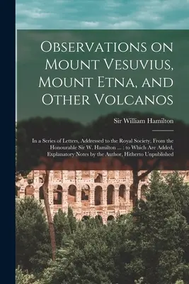 Pozorovania Vezuvu, Etny a iných sopiek: v sérii listov adresovaných Kráľovskej spoločnosti od ctihodného sira W. Hama - Observations on Mount Vesuvius, Mount Etna, and Other Volcanos: In a Series of Letters, Addressed to the Royal Society, From the Honourable Sir W. Ham