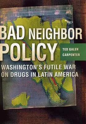 Zlá susedská politika: Drogová vojna Washingtonu: márna vojna proti drogám v Latinskej Amerike - Bad Neighbor Policy: Washington's Futile War on Drugs in Latin America