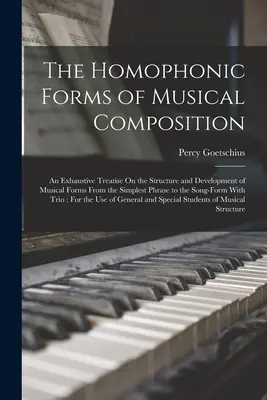 Homofónne formy hudobnej kompozície: Vydanie: Vyčerpávajúce pojednanie o štruktúre a vývoji hudobných foriem od najjednoduchšej frázy po - The Homophonic Forms of Musical Composition: An Exhaustive Treatise On the Structure and Development of Musical Forms From the Simplest Phrase to the