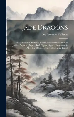 Nefritoví draci: zbierka starovekých čínskych vyrezávaných spôn na opasok z nefritov, jaspisov, horského krištáľu, achátov, chalcedónov a o - Jade Dragons: a Collection of Ancient Carved Chinese Girdle-clasps in Jadeite, Nephrite, Jasper, Rock Crystal, Agate, Chalcedony & O