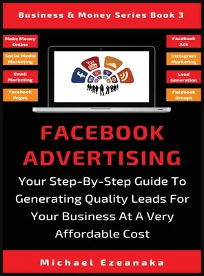 Reklama na Facebooku: Vaša príručka krok za krokom na generovanie kvalitných odkazov pre vaše podnikanie za veľmi prijateľnú cenu - Facebook Advertising: Your Step-By-Step Guide To Generating Quality Leads For Your Business At A Very Affordable Cost