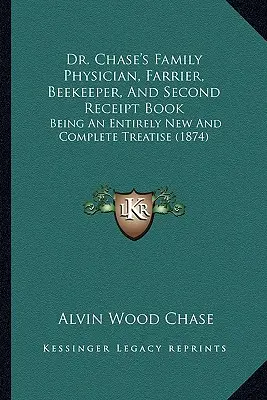 Kniha rodinného lekára, farmára, včelára a druhá kniha účtovných dokladov Dr. Chasea: (1874) - Dr. Chase's Family Physician, Farrier, Beekeeper, And Second Receipt Book: Being An Entirely New And Complete Treatise (1874)