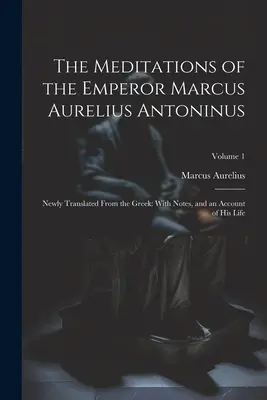 Meditácie cisára Marca Aurelia Antonína: s poznámkami a opisom jeho života; 1. zväzok - The Meditations of the Emperor Marcus Aurelius Antoninus: Newly Translated From the Greek: With Notes, and an Account of His Life; Volume 1