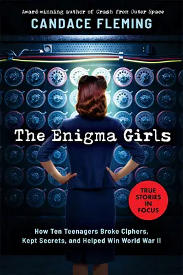The Enigma Girls: The Enigma Girls: Enigma: Ako desať tínedžeriek rozlúštilo šifry, zachovalo tajomstvá a pomohlo vyhrať druhú svetovú vojnu (Scholastic Focus) - The Enigma Girls: How Ten Teenagers Broke Ciphers, Kept Secrets, and Helped Win World War II (Scholastic Focus)