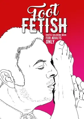Foot Fetish erotické maľovanky len pre dospelých: Erotické darčeky sexi vymaľovánky na nohy Bo: Nezbedné maľovanky pre dospelých Fetišové maľovanky pre dospelých - Foot Fetish erotic coloring book for adults only: A naughty Coloring Book for Adults Fetish Coloring Book for Adults Erotic Gift sexy Feet Coloring Bo