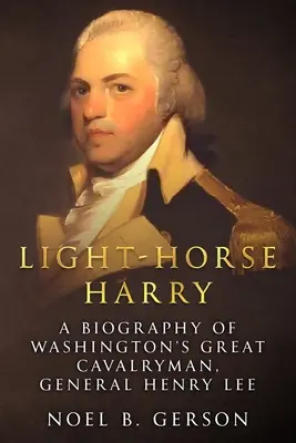 Ľahký kôň Harry: Hviezdny jazdec: životopis veľkého washingtonského jazdca, generála Henryho Leeho - Light-Horse Harry: A Biography of Washington's Great Cavalryman, General Henry Lee