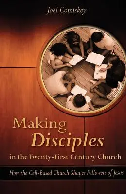 Vytváranie učeníkov v cirkvi dvadsiateho prvého storočia: Ako cirkev v bunkách formuje nasledovníkov Ježiša - Making Disciples in the Twenty-First Century Church: How the Cell-Based Church Shapes Followers of Jesus