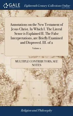 Annotations on the New Testament of Jesus Christ. In Which I. The Literal Sense is Explained II. Falošné výklady sú stručne preskúmané a D - Annotations on the New Testament of Jesus Christ. In Which I. The Literal Sense is Explained II. The False Interpretations, are Briefly Examined and D
