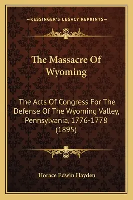 Masaker vo Wyomingu: (1895): The Acts Of Congress For Defense Of The Wyoming Valley, Pennsylvania, 1776-1778 - The Massacre Of Wyoming: The Acts Of Congress For The Defense Of The Wyoming Valley, Pennsylvania, 1776-1778 (1895)