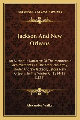 Jackson a New Orleans: Autentické rozprávanie o pamätných úspechoch americkej armády pod vedením Andrewa Jacksona pred New Orleansom - Jackson And New Orleans: An Authentic Narrative Of The Memorable Achievements Of The American Army, Under Andrew Jackson, Before New Orleans, I