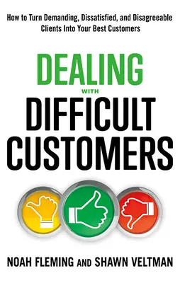 Jednanie s náročnými zákazníkmi: Ako premeniť náročných, nespokojných a nepríjemných klientov na svojich najlepších zákazníkov - Dealing with Difficult Customers: How to Turn Demanding, Dissatisfied, and Disagreeable Clients Into Your Best Customers