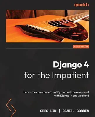 Django 4 pre netrpezlivých: Naučte sa základné koncepty vývoja webových stránok v jazyku Python s Django za jeden víkend - Django 4 for the Impatient: Learn the core concepts of Python web development with Django in one weekend