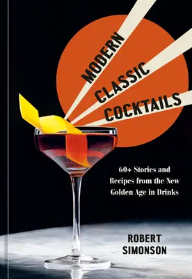 Moderné klasické koktaily: Viac ako 60 príbehov a receptov z nového zlatého veku nápojov - Modern Classic Cocktails: 60+ Stories and Recipes from the New Golden Age in Drinks