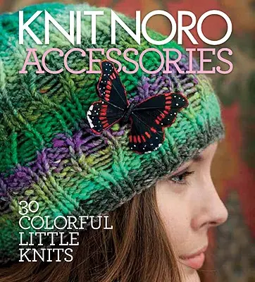 Pletenie Noro: Doplnky: 30 farebných malých pletenín - Knit Noro: Accessories: 30 Colorful Little Knits