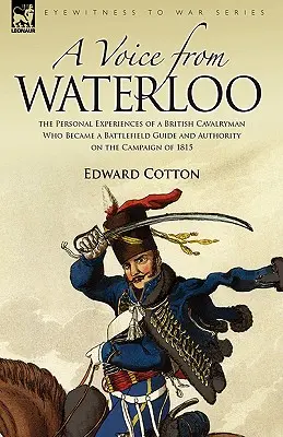 Hlas od Waterloo: osobné zážitky britského jazdca, ktorý sa stal sprievodcom po bojisku a autoritou v oblasti kampane v roku 1815 - A Voice from Waterloo: the Personal Experiences of a British Cavalryman Who Became a Battlefield Guide and Authority on the Campaign of 1815