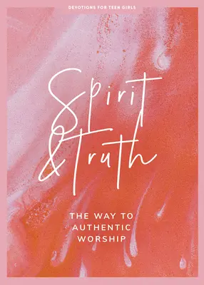 Duch a pravda - Devocionálie pre dospievajúce dievčatá: Cesta k autentickému uctievaniu 11. zväzok - Spirit and Truth - Teen Girls' Devotional: The Way to Authentic Worship Volume 11