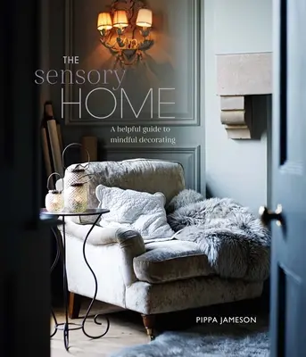 Zmyslový domov: Inšpiratívny sprievodca vedomým zariaďovaním - The Sensory Home: An Inspiring Guide to Mindful Decorating