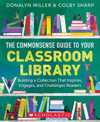The Commonsense Guide to Your Classroom Library (Rozumný sprievodca knižnicou v triede): Príručka pre školskú triedu: Budovanie zbierky, ktorá inšpiruje, zaujíma a je výzvou pre čitateľov - The Commonsense Guide to Your Classroom Library: Building a Collection That Inspires, Engages, and Challenges Readers