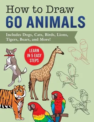 Ako kresliť zvieratá: Učte sa v 5 jednoduchých krokoch - obsahuje 60 návodov na kreslenie psov, mačiek, vtákov a ďalších zvierat krok za krokom! - How to Draw Animals: Learn in 5 Easy Steps--Includes 60 Step-By-Step Instructions for Dogs, Cats, Birds, and More!