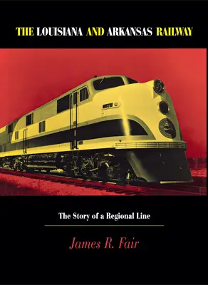 Železnice Louisiana a Arkansas: Príbeh regionálnej trate - Louisiana and Arkansas Railway: The Story of a Regional Line