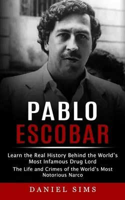 Pablo Escobar: Spoznajte skutočnú históriu najznámejšieho drogového bossa na svete (Život a zločiny najznámejšieho N - Pablo Escobar: Learn the Real History Behind the World's Most Infamous Drug Lord (The Life and Crimes of the World's Most Notorious N