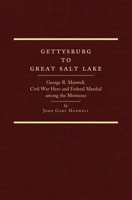 Gettysburg to Great Salt Lake: George R. Maxwell, hrdina občianskej vojny a federálny maršal medzi mormónmi - Gettysburg to Great Salt Lake: George R. Maxwell, Civil War Hero and Federal Marshal Among the Mormons