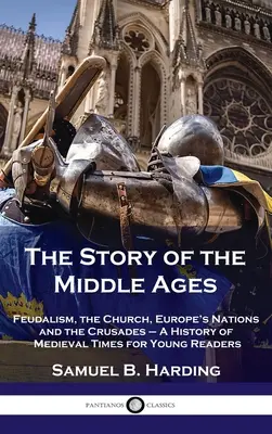 Príbeh stredoveku: Dejiny stredoveku pre mladých čitateľov: Feudalizmus, cirkev, európske národy a križiacke výpravy - Story of the Middle Ages: Feudalism, the Church, Europe's Nations and the Crusades - A History of Medieval Times for Young Readers