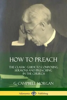 Ako kázať: Knižka: Ako kázať: Klasická príručka na zostavovanie kázní a kázanie v cirkvi - How to Preach: The Classic Guide to Composing Sermons and Preaching in the Church