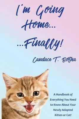 Idem domov... konečne!: Príručka o všetkom, čo potrebujete vedieť o svojom novoprijatom mačiatku alebo mačke! - I'm Going Home...Finally!: A Handbook of Everything You Need to Know About Your Newly Adopted Kitten or Cat!