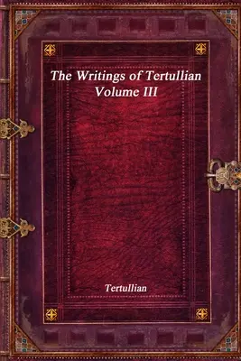 Tertuliánove spisy - III. zväzok - The Writings of Tertullian - Volume III
