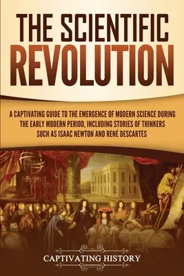 Vedecká revolúcia: Pútavý sprievodca vznikom modernej vedy v ranom novoveku vrátane príbehov mysliteľov S - The Scientific Revolution: A Captivating Guide to the Emergence of Modern Science During the Early Modern Period, Including Stories of Thinkers S
