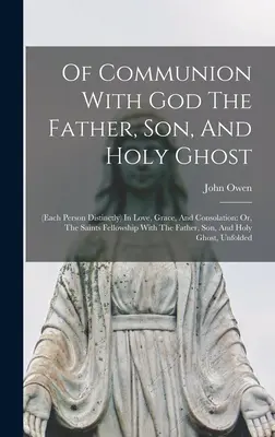O spoločenstve s Bohom Otcom, Synom a Duchom Svätým: (každá osoba osobitne) v láske, milosti a úteche: Alebo: Svätí v spoločenstve s Fa - Of Communion With God The Father, Son, And Holy Ghost: (each Person Distinctly) In Love, Grace, And Consolation: Or, The Saints Fellowship With The Fa