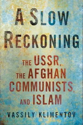 Pomalé zúčtovanie: SSSR, afganskí komunisti a islam - A Slow Reckoning: The Ussr, the Afghan Communists, and Islam