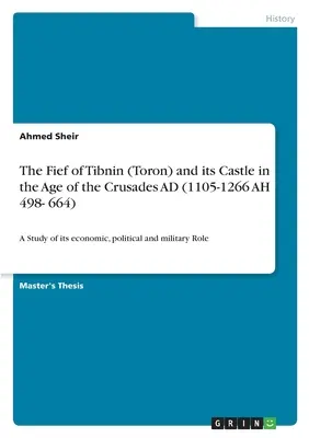Lénum Tibnin (Toron) a jeho hrad v období križiackych výprav nášho letopočtu (1105-1266 AH 498- 664): Štúdia o jeho hospodárskej, politickej a vojenskej úlohe - The Fief of Tibnin (Toron) and its Castle in the Age of the Crusades AD (1105-1266 AH 498- 664): A Study of its economic, political and military Role