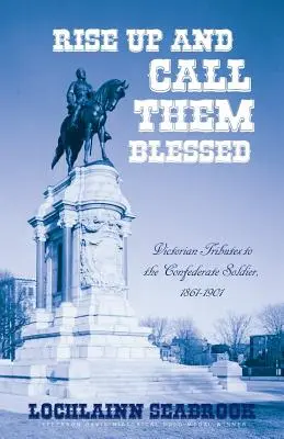 Povstaňte a nazvite ich blahoslavenými: Vojakom Konfederácie, 1861-1901: viktoriánske pocty - Rise Up and Call Them Blessed: Victorian Tributes to the Confederate Soldier, 1861-1901