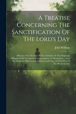 Pojednanie o posvätení Pánovho dňa: v ktorej sa rozoberá morálka soboty alebo večná povinnosť štvrtého prikázania - A Treatise Concerning The Sanctification Of The Lord's Day: Wherein The Morality Of The Sabbath, Or The Perpetual Obligation Of The Fourth Commandment