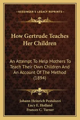 Ako Gertrúda učí svoje deti: Pokus pomôcť matkám učiť vlastné deti a opis metódy - How Gertrude Teaches Her Children: An Attempt To Help Mothers To Teach Their Own Children And An Account Of The Method