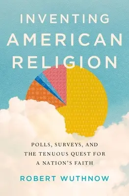 Vymýšľanie amerického náboženstva: Americká komunita: prieskumy verejnej mienky, ankety a neľahké hľadanie národnej viery - Inventing American Religion: Polls, Surveys, and the Tenuous Quest for a Nation's Faith
