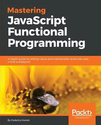 Mastering JavaScript Functional Programming: Hĺbková príručka na písanie robustného a udržiavateľného kódu v jazyku JavaScript v ES8 a ďalších verziách - Mastering JavaScript Functional Programming: In-depth guide for writing robust and maintainable JavaScript code in ES8 and beyond
