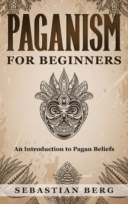 Pohanstvo pre začiatočníkov: Úvod do pohanskej viery pre začiatočníkov - Paganism for Beginners: An Introduction to Pagan Beliefs
