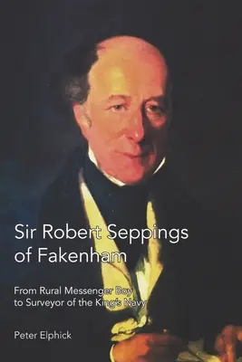 Sir Robert Seppings of Fakenham: Od vidieckeho poslíčka po inšpektora kráľovského námorníctva - Sir Robert Seppings of Fakenham: From Rural Messenger Boy to Surveyor of the King's Navy