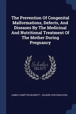 The Prevention of Congenital Malformations, Defects, and Diseases By the Medicinal and Nutritional Treatment of the Mother During Pregnancy (Prevencia vrodených malformácií, defektov a chorôb liečbou a výživou matky počas tehotenstva) - The Prevention Of Congenital Malformations, Defects, And Diseases By The Medicinal And Nutritional Treatment Of The Mother During Pregnancy