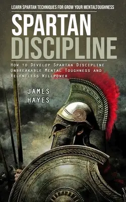 Spartská disciplína: (Ako rozvíjať sparťanskú disciplínu Nezlomná psychická odolnosť): Naučte sa sparťanské techniky pre rast vašej psychickej odolnosti - Spartan Discipline: Learn Spartan Techniques for Grow Your Mental Toughness (How to Develop Spartan Discipline Unbreakable Mental Toughnes