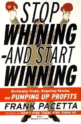 Prestaňte fňukať - a začnite vyhrávať: Nabíjanie ľudí, oživovanie vášne a zvyšovanie zisku - Stop Whining--And Start Winning: Recharging People, Re-Igniting Passion, and Pumping Up Profits